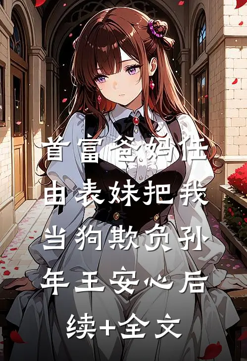 首富爸妈任由表妹把我当狗欺负孙年王安心后续+全文