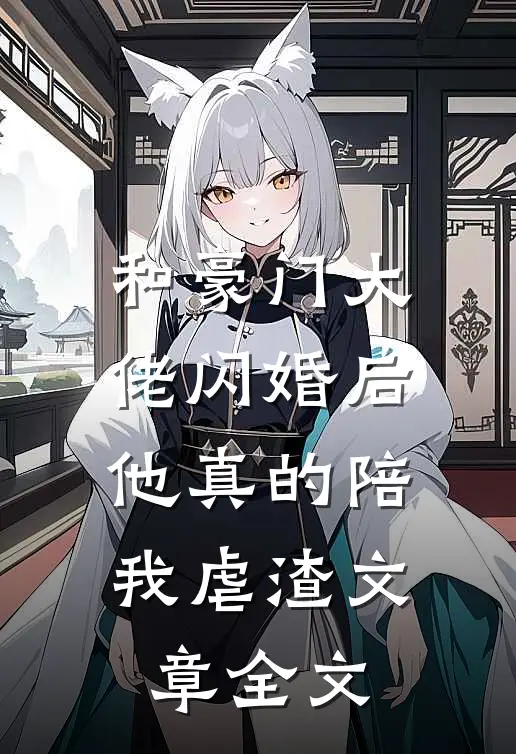 和豪门大佬闪婚后，他真的陪我虐渣文章全文