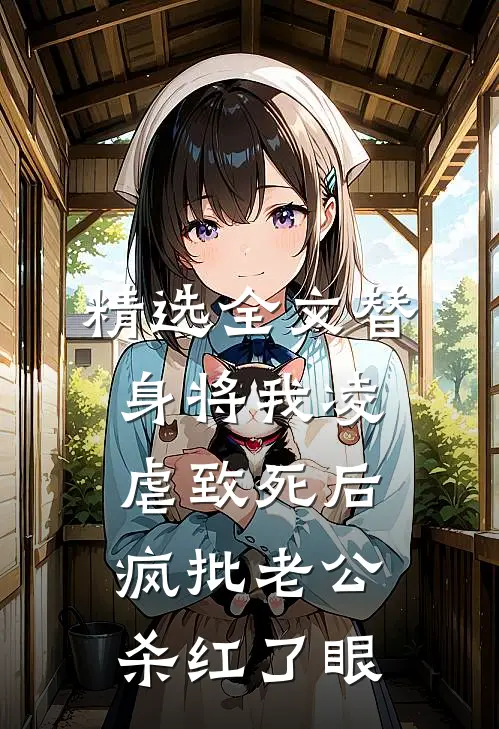 精选全文替身将我凌虐致死后，疯批老公杀红了眼