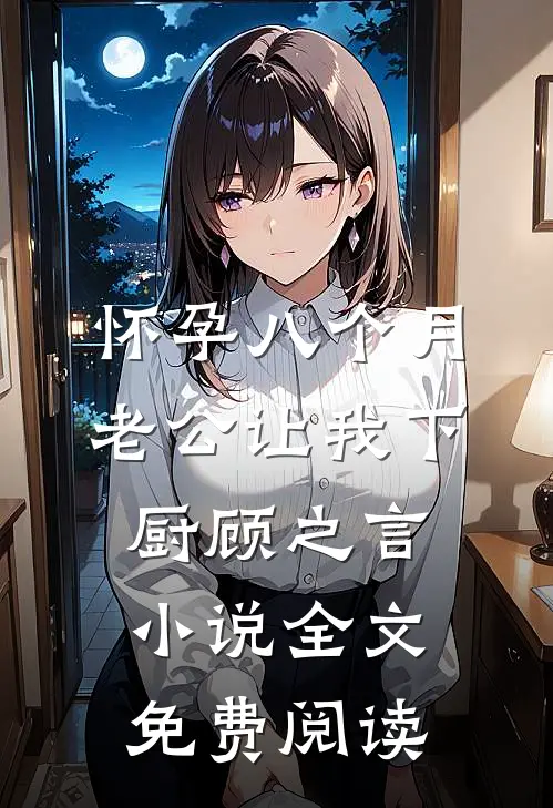 怀孕八个月，老公让我下厨顾之言小说全文免费阅读
