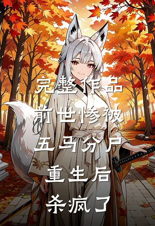 完整作品前世惨被五马分尸，重生后杀疯了