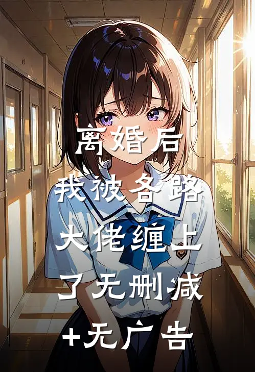 离婚后，我被各路大佬缠上了无删减+无广告