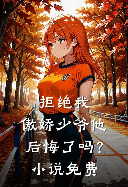 拒绝我，傲娇少爷他后悔了吗？小说免费