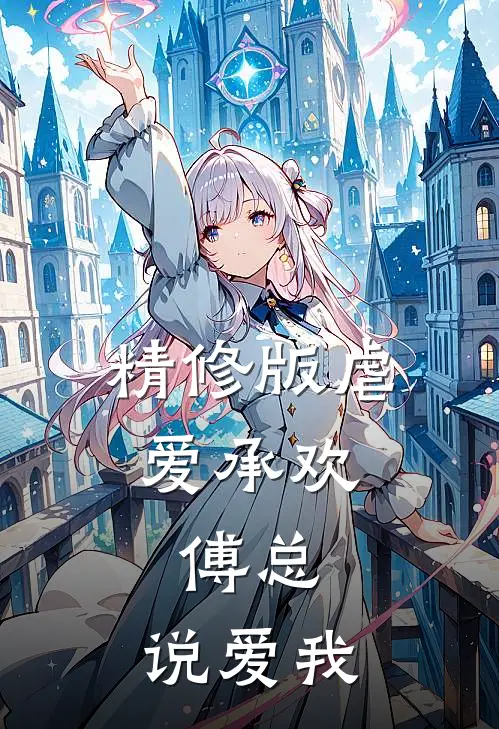 精修版虐爱承欢傅总,说爱我免费阅读
