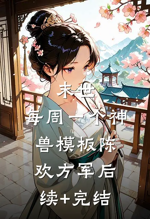 末世：每周一个神兽模板陈欢方军后续+完结