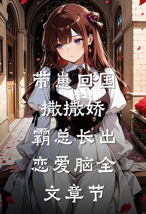 带崽回国撒撒娇，霸总长出恋爱脑全文章节