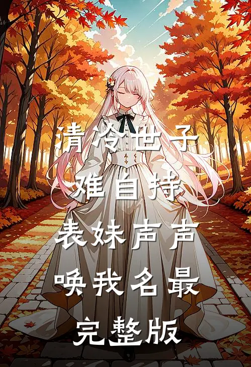 清冷世子难自持，表妹声声唤我名最完整版