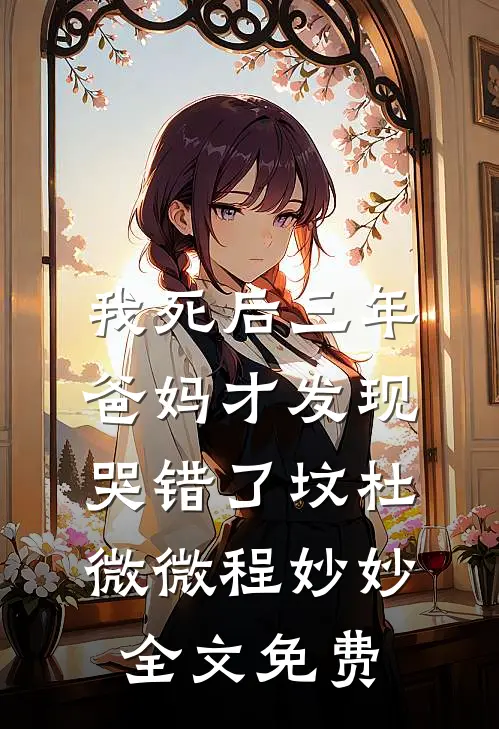 我死后三年，爸妈才发现哭错了坟杜微微程妙妙全文免费