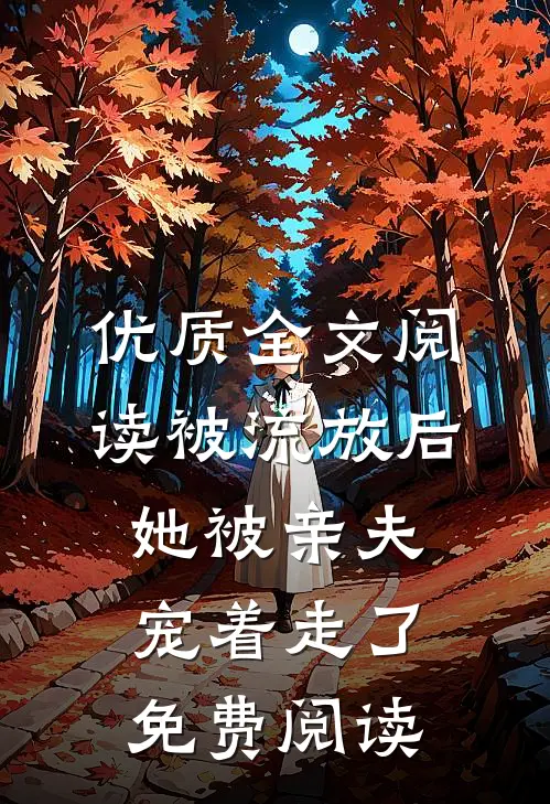 优质全文阅读被流放后,她被亲夫宠着走了免费阅读