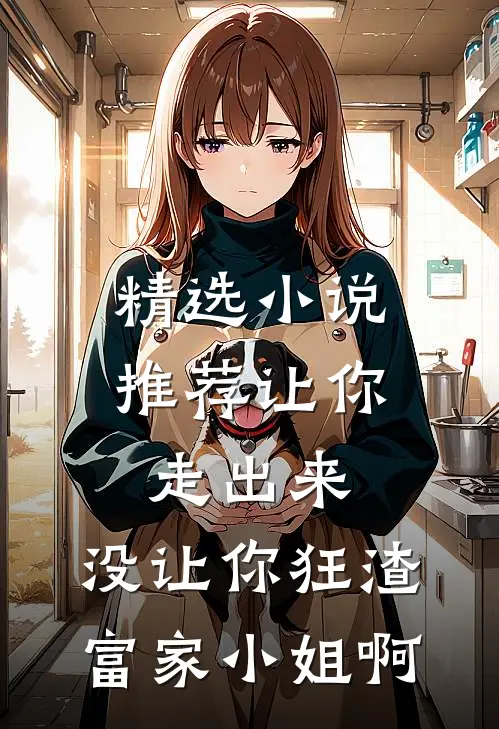 精选小说推荐让你走出来，没让你狂渣富家小姐啊