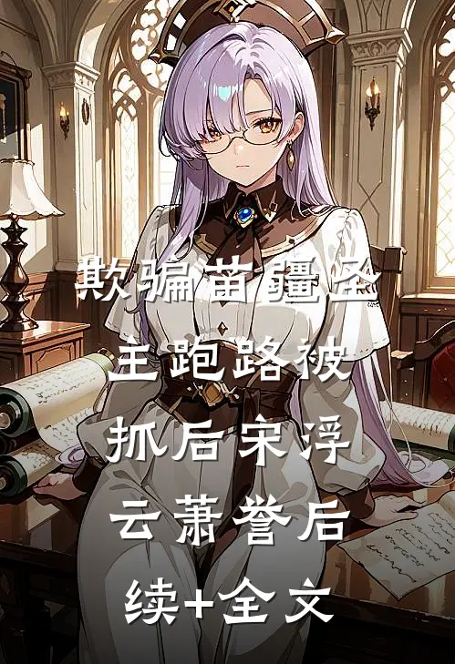 欺骗苗疆圣主跑路被抓后宋浮云萧誉后续+全文