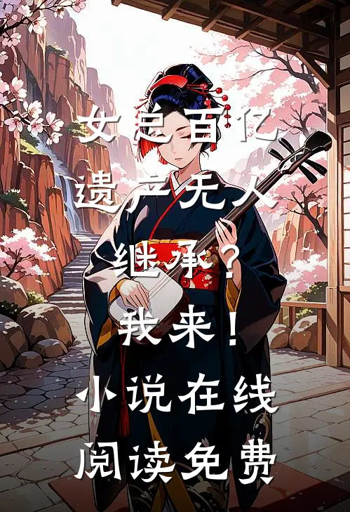 女总百亿遗产无人继承？我来！小说在线阅读免费