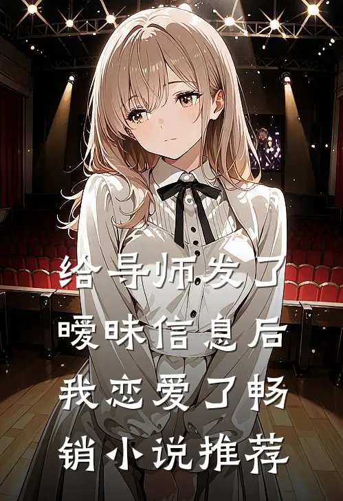 给导师发了暧昧信息后,我恋爱了畅销小说推荐