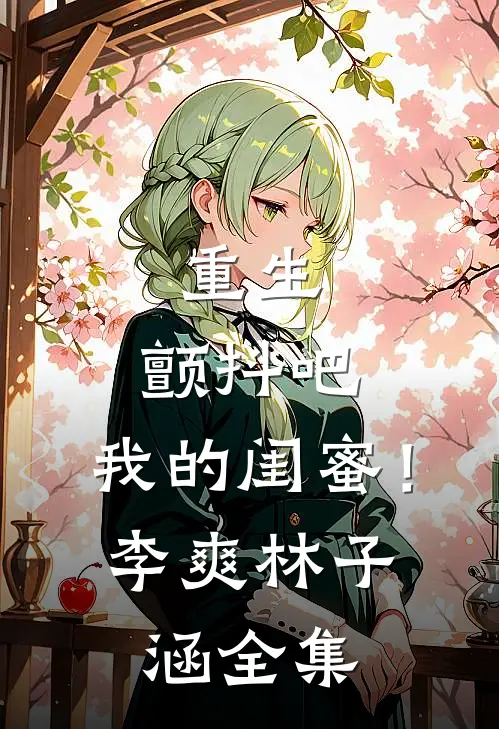 重生：颤抖吧，我的闺蜜！李爽林子涵 全集