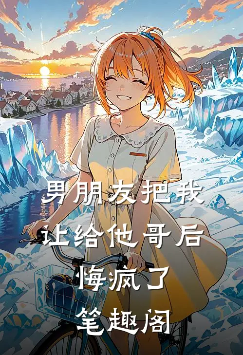 男朋友把我让给他哥后，悔疯了笔趣阁