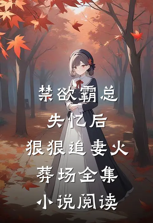 禁欲霸总失忆后，狠狠追妻火葬场全集小说阅读