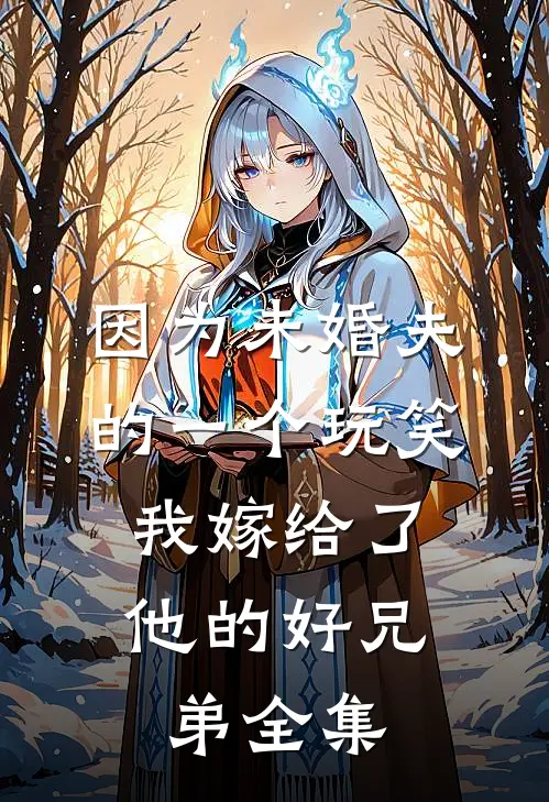 因为未婚夫的一个玩笑，我嫁给了他的好兄弟 全集