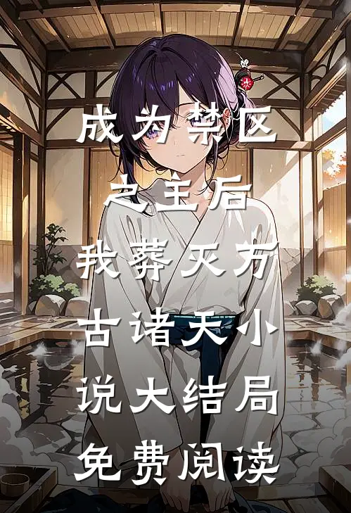 成为禁区之主后，我葬灭万古诸天小说大结局免费阅读