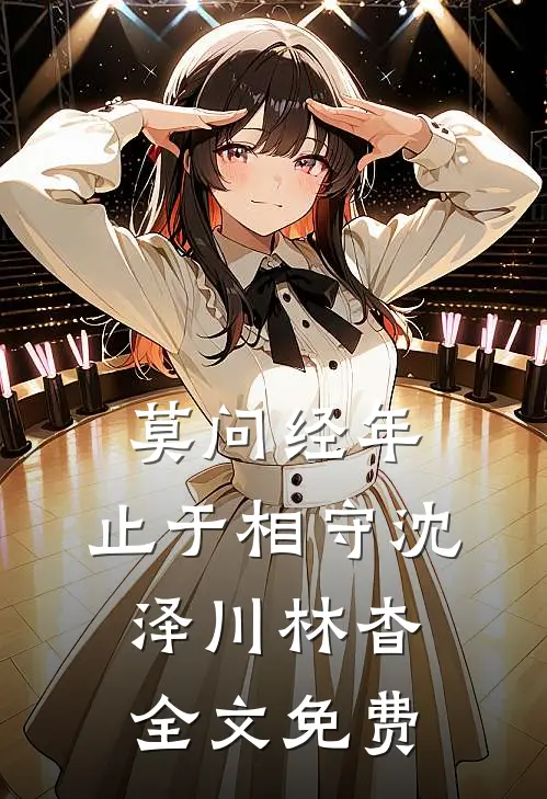 莫问经年，止于相守沈泽川林杳全文免费
