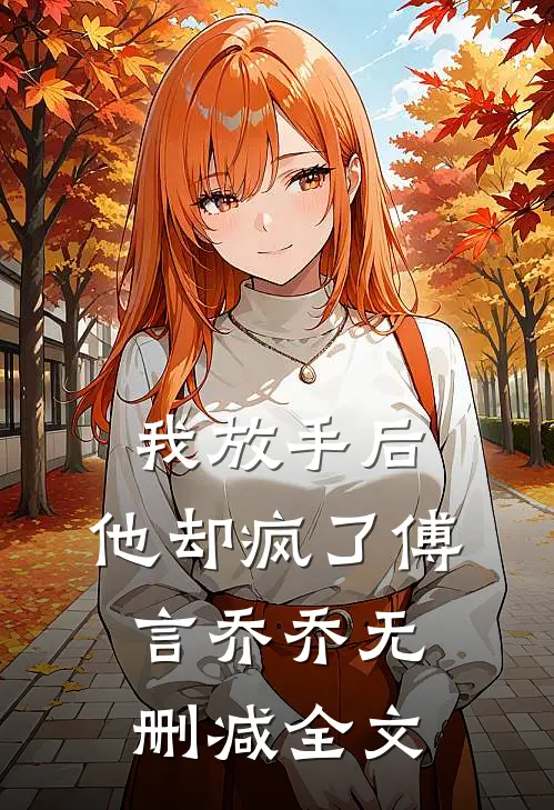 我放手后，他却疯了傅言乔乔无删减全文