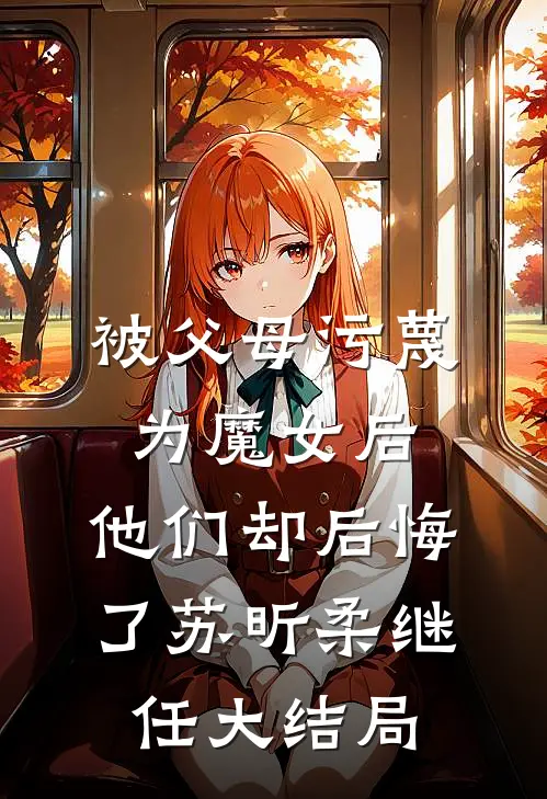被父母污蔑为魔女后，他们却后悔了苏昕柔继任大结局
