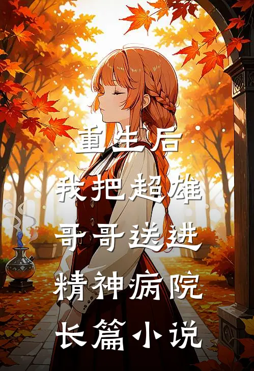 重生后，我把超雄哥哥送进精神病院长篇小说