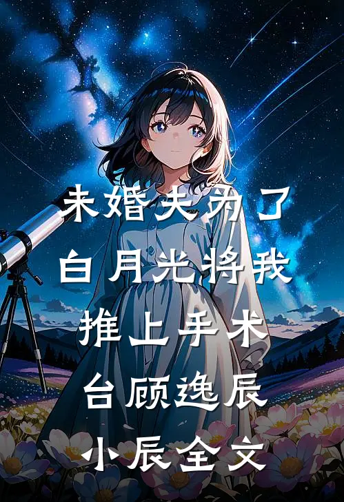 未婚夫为了白月光将我推上手术台顾逸辰小辰全文
