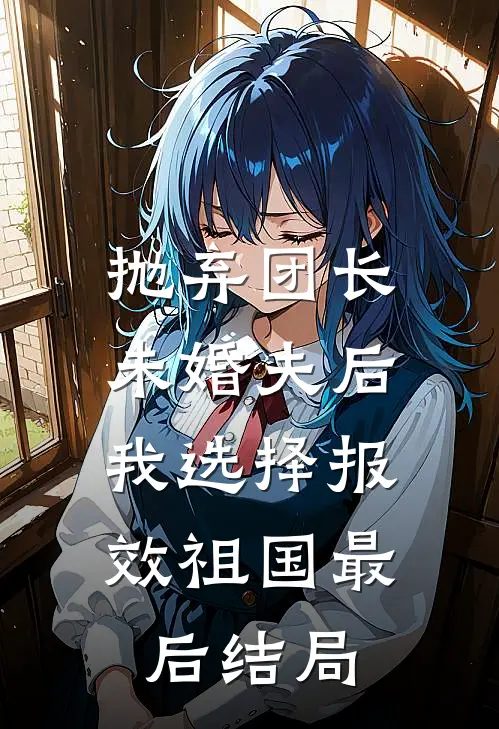 抛弃团长未婚夫后，我选择报效祖国最后结局
