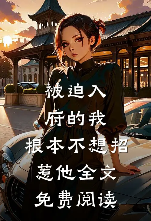 被迫入府的我，根本不想招惹他全文免费阅读