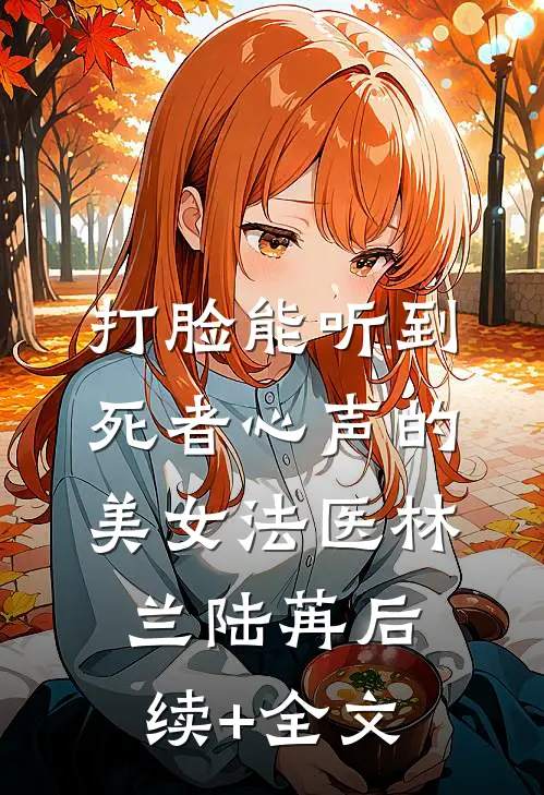 打脸能听到死者心声的美女法医林兰陆苒后续+全文
