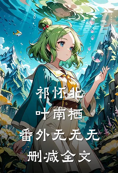 祁怀北叶南栖： 番外无无无删减全文
