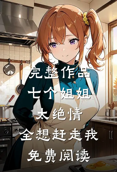 完整作品七个姐姐太绝情,全想赶走我免费阅读