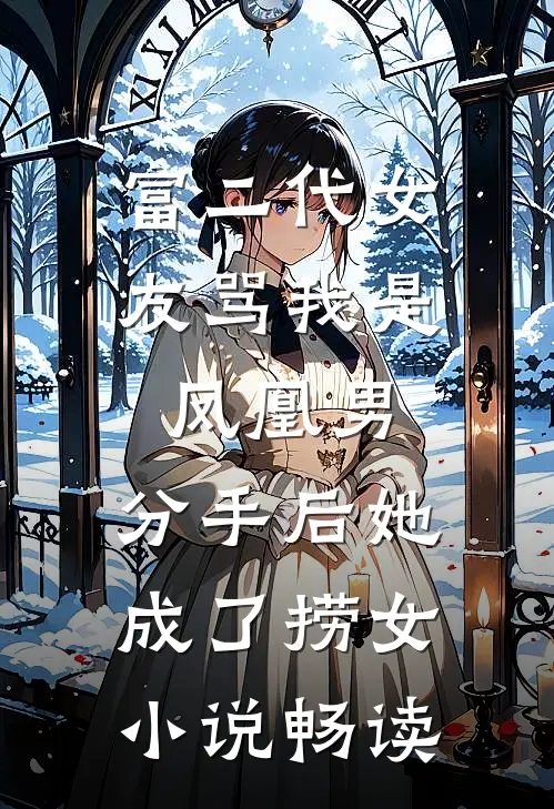 富二代女友骂我是凤凰男，分手后她成了捞女小说畅读