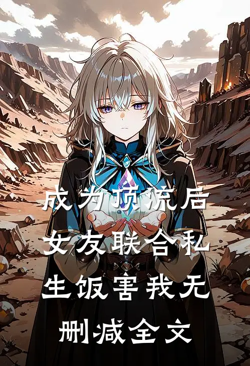 成为顶流后，女友联合私生饭害我无删减全文