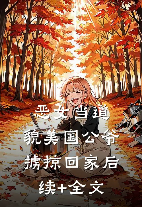 恶女当道：貌美国公爷掳掠回家后续+全文