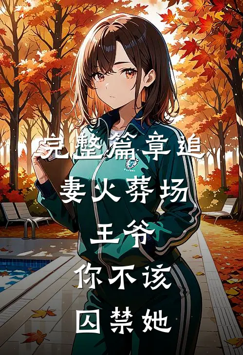 完整篇章追妻火葬场：王爷，你不该囚禁她