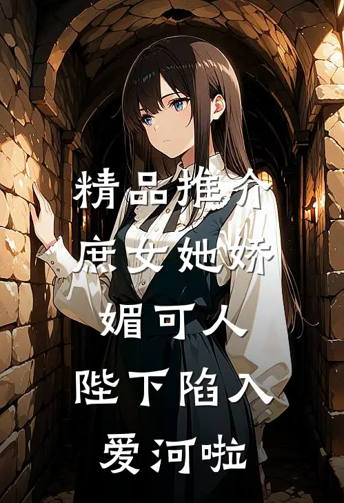 精品推介庶女她娇媚可人，陛下陷入爱河啦