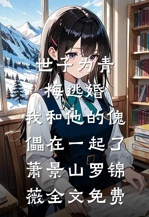 世子为青梅逃婚，我和他的傀儡在一起了萧景山罗锦薇全文免费