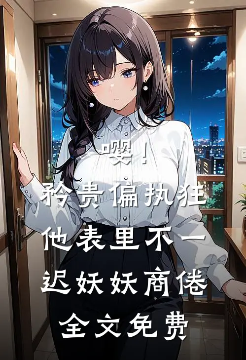 嘤！矜贵偏执狂他表里不一迟妖妖商倦全文免费