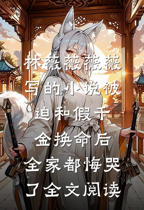 林薇薇薇薇写的小说被迫和假千金换命后，全家都悔哭了全文阅读