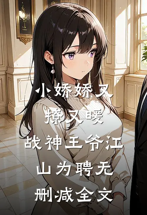 小娇娇又撩又暖，战神王爷江山为聘无删减全文
