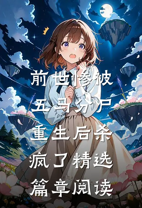 前世惨被五马分尸，重生后杀疯了精选篇章阅读