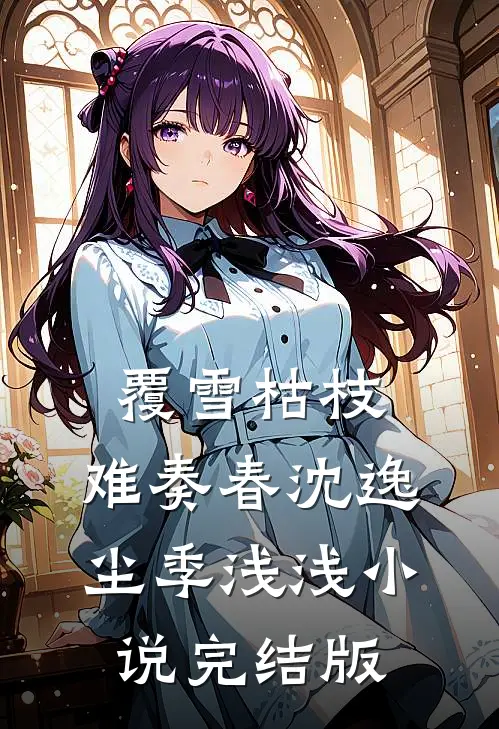覆雪枯枝，难奏春沈逸尘季浅浅小说完结版
