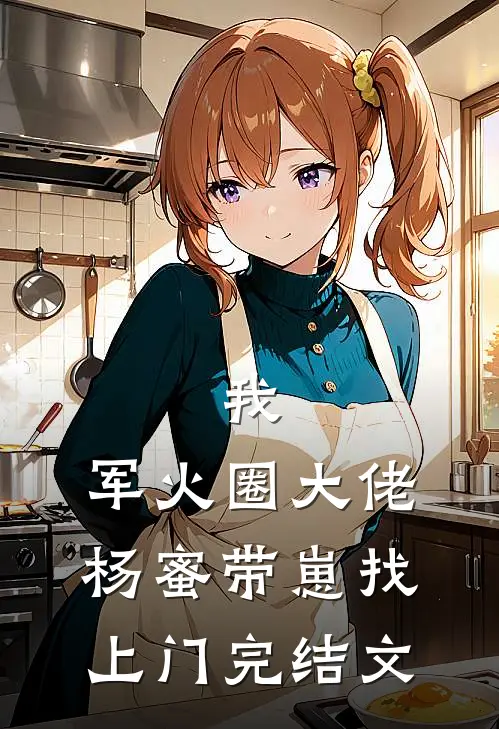 我，军火圈大佬，杨蜜带崽找上门完结文