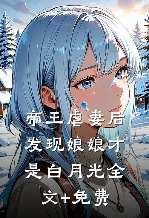 帝王虐妻后，发现娘娘才是白月光全文+免费