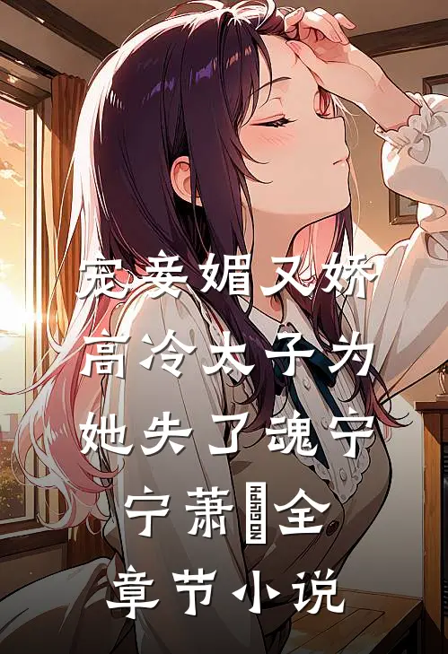 宠妾媚又娇，高冷太子为她失了魂宁宁萧璲全章节小说
