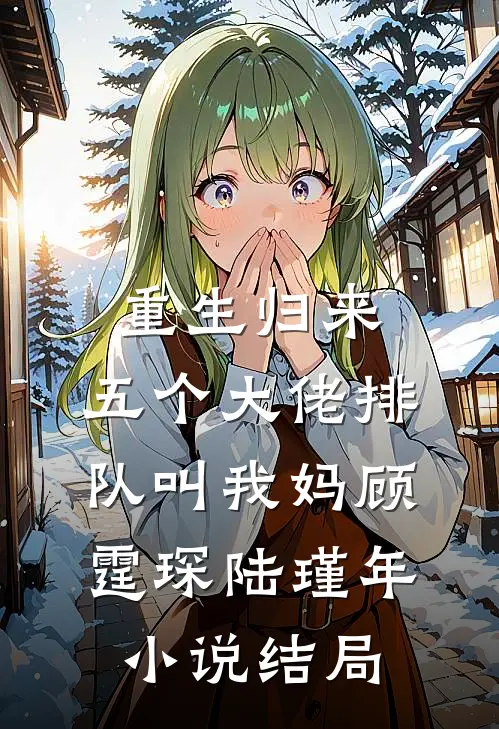 重生归来，五个大佬排队叫我妈顾霆琛陆瑾年小说结局
