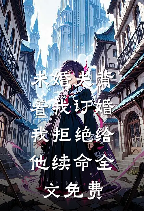 未婚夫背着我订婚，我拒绝给他续命全文免费