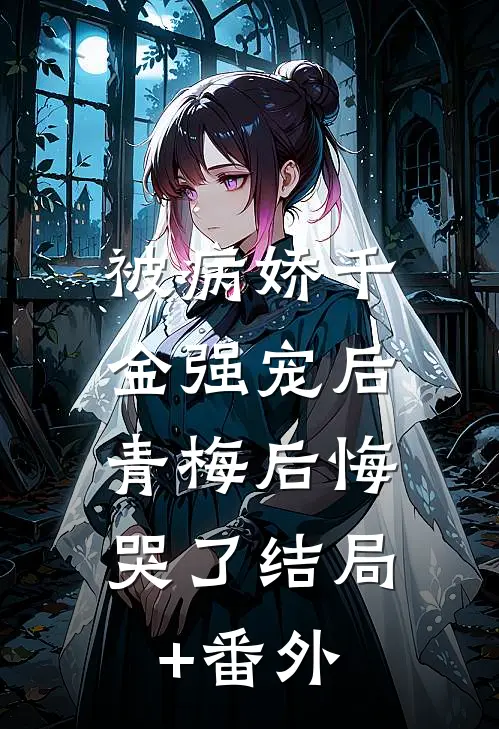 被病娇千金强宠后，青梅后悔哭了结局+番外