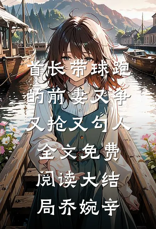 首长带球跑的前妻又争又抢又勾人全文免费阅读大结局乔婉辛